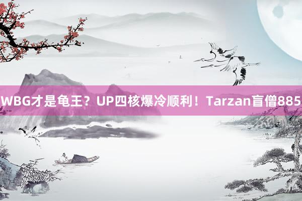 WBG才是龟王？UP四核爆冷顺利！Tarzan盲僧885