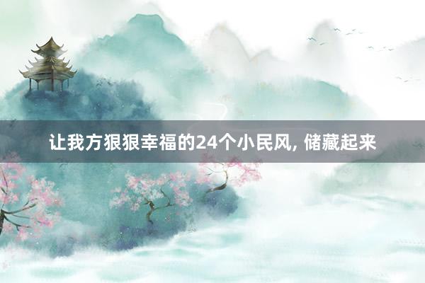 让我方狠狠幸福的24个小民风, 储藏起来