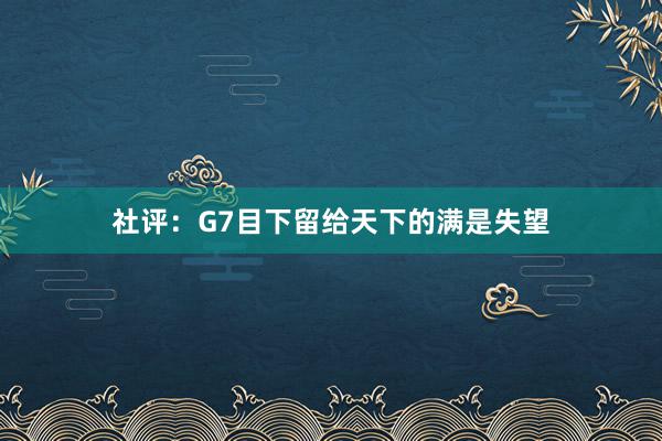 社评：G7目下留给天下的满是失望