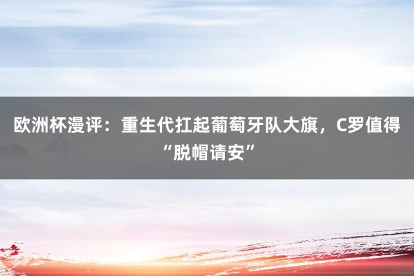 欧洲杯漫评：重生代扛起葡萄牙队大旗，C罗值得“脱帽请安”