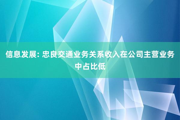 信息发展: 忠良交通业务关系收入在公司主营业务中占比低