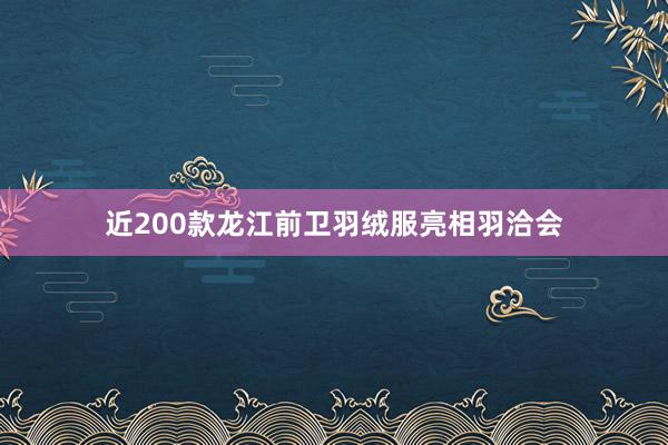 近200款龙江前卫羽绒服亮相羽洽会