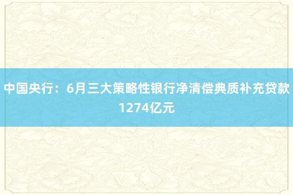 中国央行：6月三大策略性银行净清偿典质补充贷款1274亿元