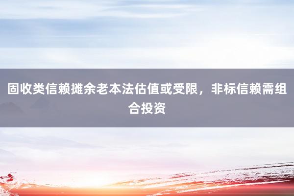 固收类信赖摊余老本法估值或受限，非标信赖需组合投资