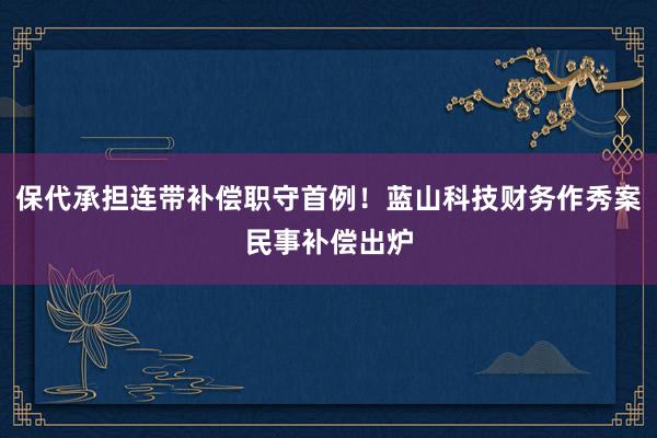 保代承担连带补偿职守首例！蓝山科技财务作秀案民事补偿出炉