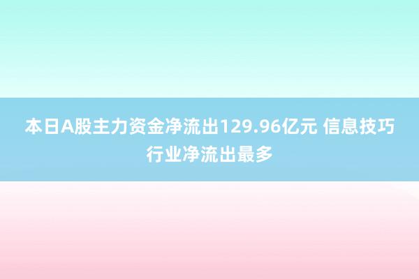 本日A股主力资金净流出129.96亿元 信息技巧行业净流出最多