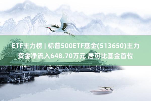 ETF主力榜 | 标普500ETF基金(513650)主力资金净流入648.70万元 居可比基金首位