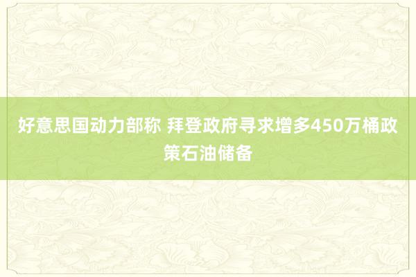 好意思国动力部称 拜登政府寻求增多450万桶政策石油储备