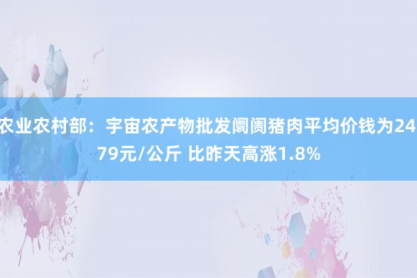 农业农村部：宇宙农产物批发阛阓猪肉平均价钱为24.79元/公斤 比昨天高涨1.8%