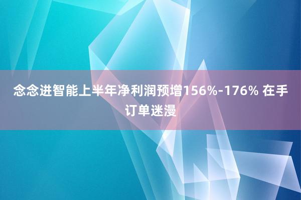 念念进智能上半年净利润预增156%-176% 在手订单迷漫