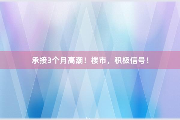 承接3个月高潮！楼市，积极信号！