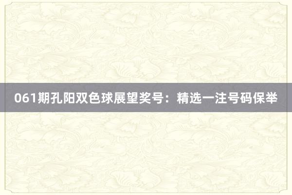 061期孔阳双色球展望奖号：精选一注号码保举