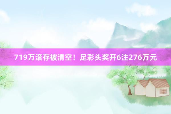 719万滚存被清空！足彩头奖开6注276万元