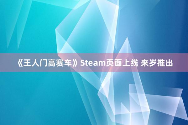 《王人门高赛车》Steam页面上线 来岁推出