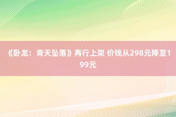 《卧龙：青天坠落》再行上架 价钱从298元降至199元