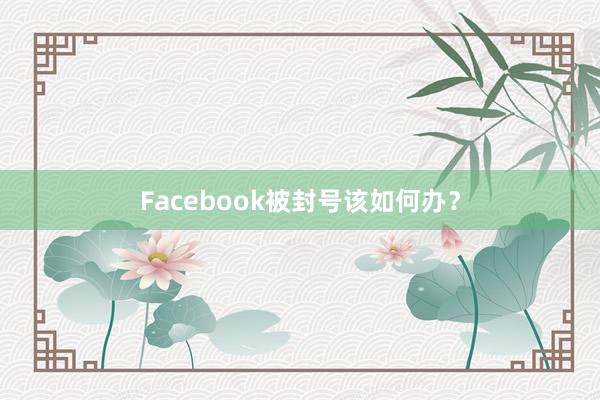 Facebook被封号该如何办？