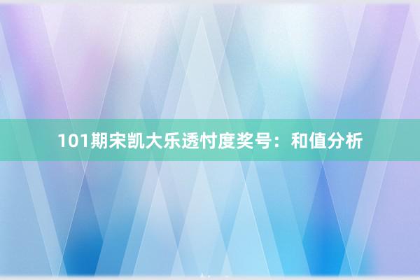 101期宋凯大乐透忖度奖号：和值分析