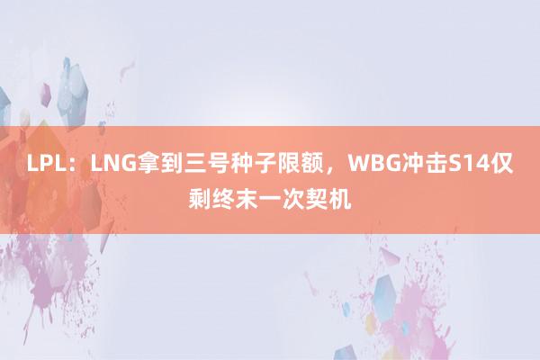 LPL：LNG拿到三号种子限额，WBG冲击S14仅剩终末一次契机