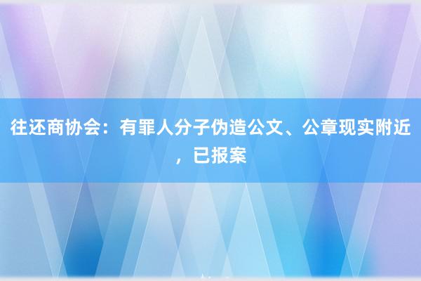 往还商协会：有罪人分子伪造公文、公章现实附近，已报案