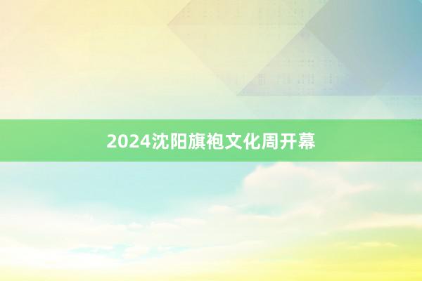 2024沈阳旗袍文化周开幕