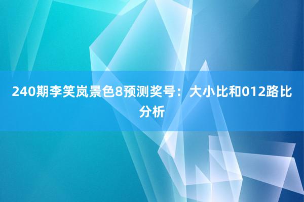 240期李笑岚景色8预测奖号：大小比和012路比分析