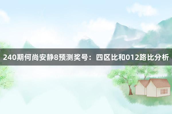 240期何尚安静8预测奖号：四区比和012路比分析