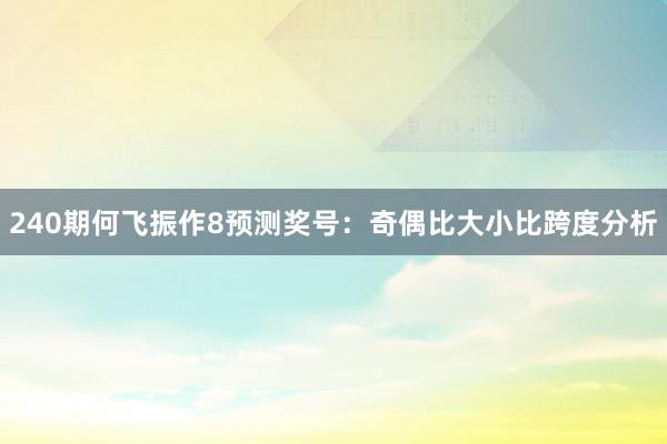 240期何飞振作8预测奖号：奇偶比大小比跨度分析