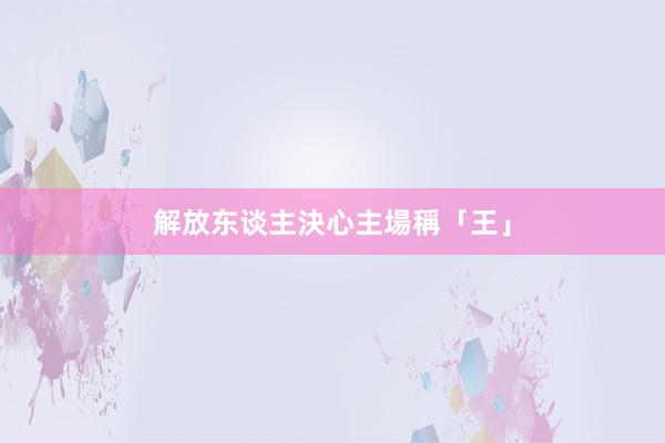 解放东谈主決心主場稱「王」