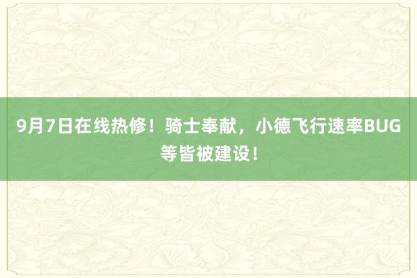 9月7日在线热修！骑士奉献，小德飞行速率BUG等皆被建设！