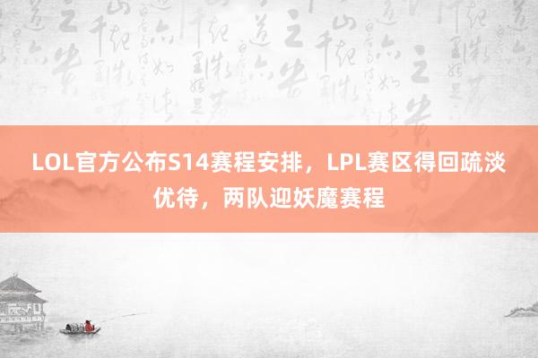 LOL官方公布S14赛程安排，LPL赛区得回疏淡优待，两队迎妖魔赛程