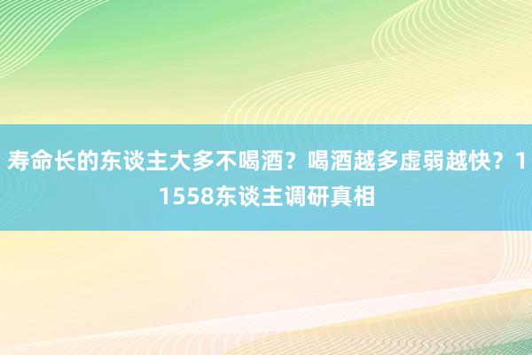 寿命长的东谈主大多不喝酒？喝酒越多虚弱越快？11558东谈主调研真相