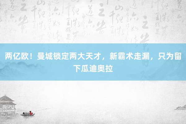 两亿欧！曼城锁定两大天才，新霸术走漏，只为留下瓜迪奥拉