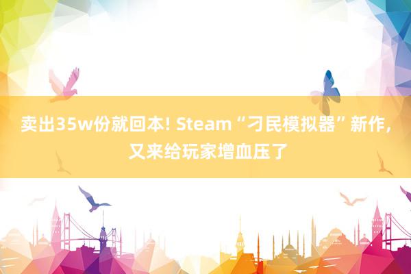 卖出35w份就回本! Steam“刁民模拟器”新作, 又来给玩家增血压了