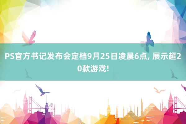 PS官方书记发布会定档9月25日凌晨6点, 展示超20款游戏!