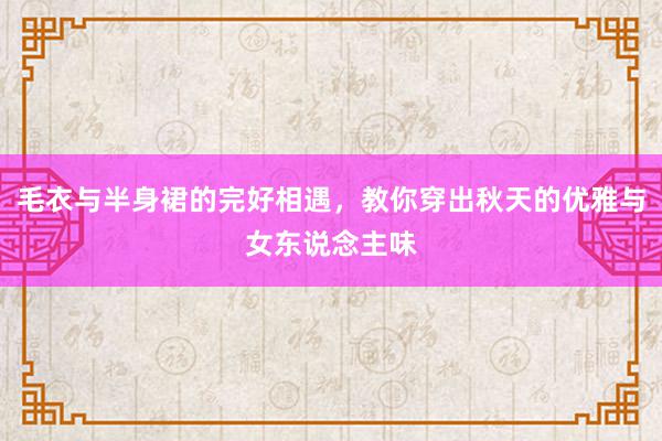 毛衣与半身裙的完好相遇，教你穿出秋天的优雅与女东说念主味