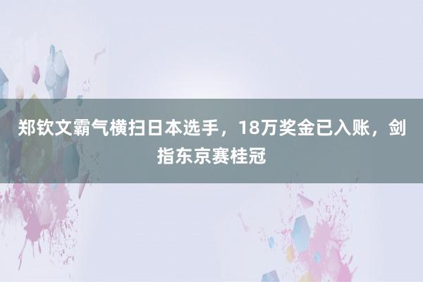 郑钦文霸气横扫日本选手，18万奖金已入账，剑指东京赛桂冠