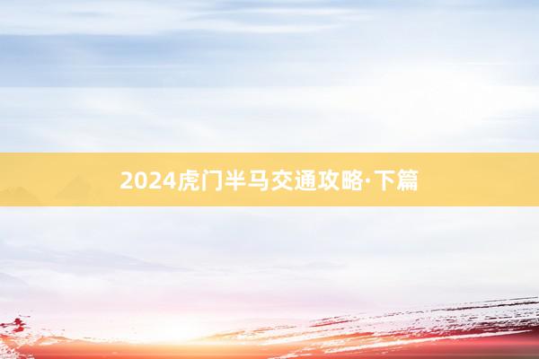 2024虎门半马交通攻略·下篇