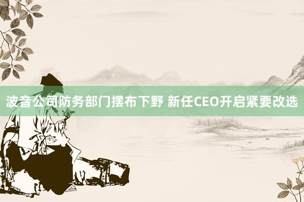 波音公司防务部门摆布下野 新任CEO开启紧要改选