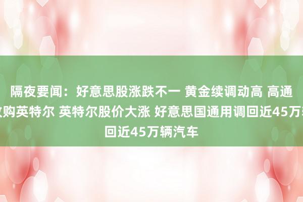 隔夜要闻：好意思股涨跌不一 黄金续调动高 高通寻求收购英特尔 英特尔股价大涨 好意思国通用调回近45万辆汽车