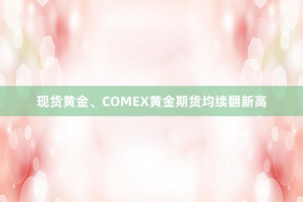 现货黄金、COMEX黄金期货均续翻新高