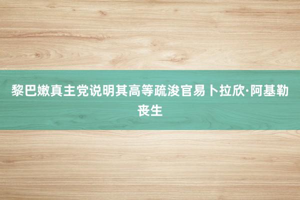 黎巴嫩真主党说明其高等疏浚官易卜拉欣·阿基勒丧生