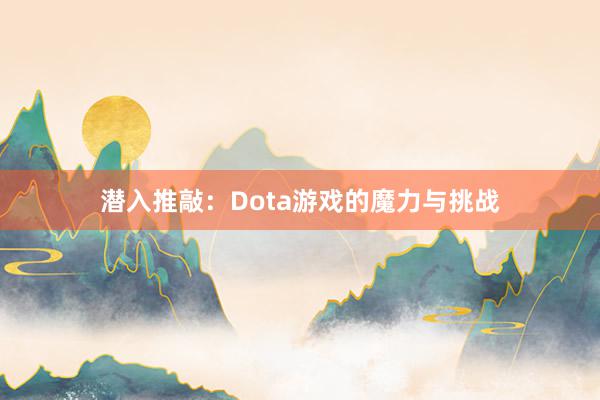 潜入推敲：Dota游戏的魔力与挑战