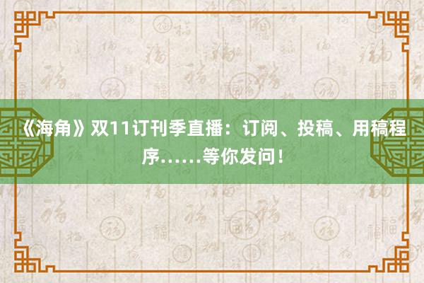 《海角》双11订刊季直播：订阅、投稿、用稿程序……等你发问！