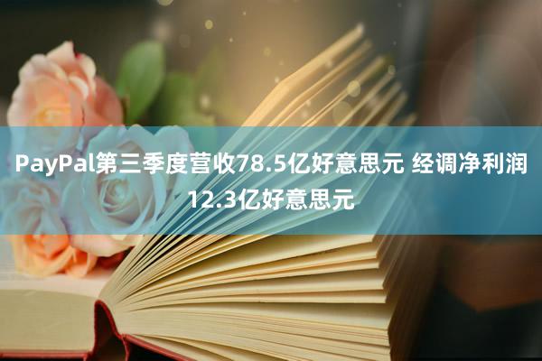 PayPal第三季度营收78.5亿好意思元 经调净利润12.3亿好意思元