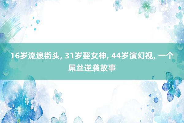 16岁流浪街头, 31岁娶女神, 44岁演幻视, 一个屌丝逆袭故事