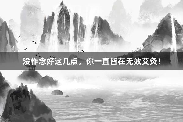 没作念好这几点，你一直皆在无效艾灸！