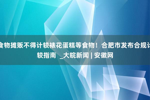食物摊贩不得计较裱花蛋糕等食物！合肥市发布合规计较指南  _大皖新闻 | 安徽网
