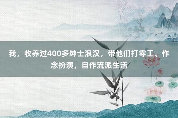 我，收养过400多绅士浪汉，带他们打零工、作念扮演，自作流派生活